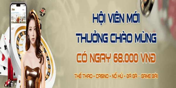 Hội viên mới thưởng chào mừng có ngay 68k
